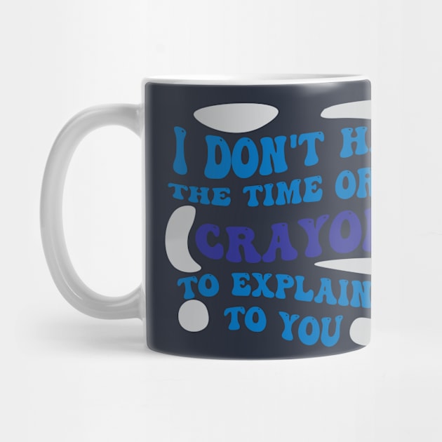 I Dont Have The Time Or The Crayons To Explain This To You shirt by Pop-clothes